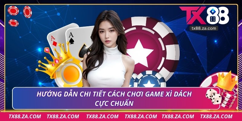 Hướng dẫn chi tiết cách chơi game xì dách cực chuẩn